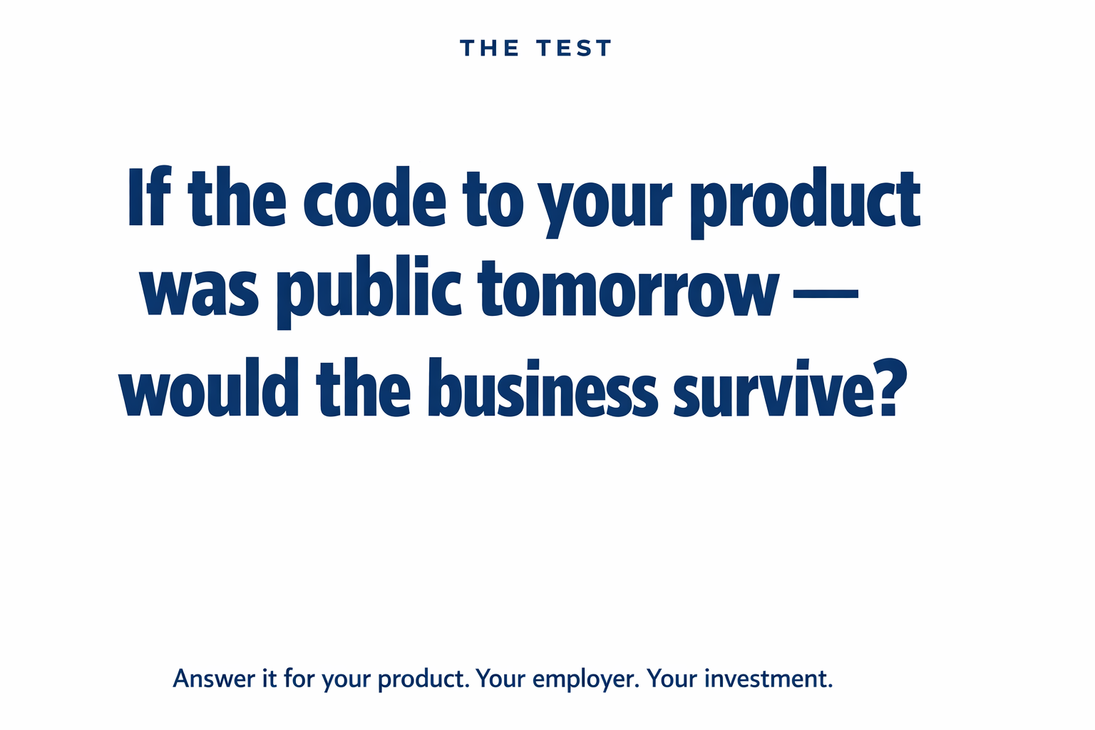 The test: if the code to your product was public tomorrow, would the business survive? Answer it for your product, your employer and your investment